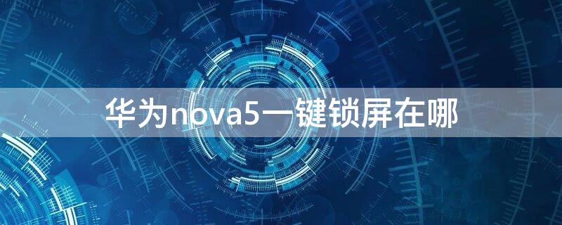 华为nova5一键锁屏在哪 华为手机nova5pro一键锁屏在哪