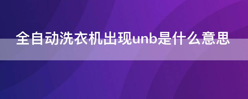 全自动洗衣机出现unb是什么意思（海尔全自动洗衣机出现unb是怎么回事）