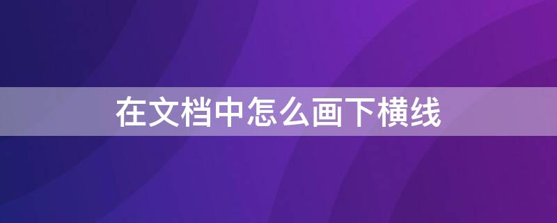 在文档中怎么画下横线 文档中如何画横线