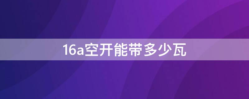 16a空开能带多少瓦（三相16a空开能带多少瓦）