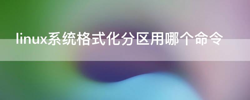 linux系统格式化分区用哪个命令（格式化分区的命令）