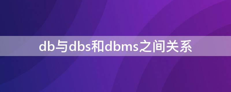 db与dbs和dbms之间关系（dbms和dbs之间的关系）