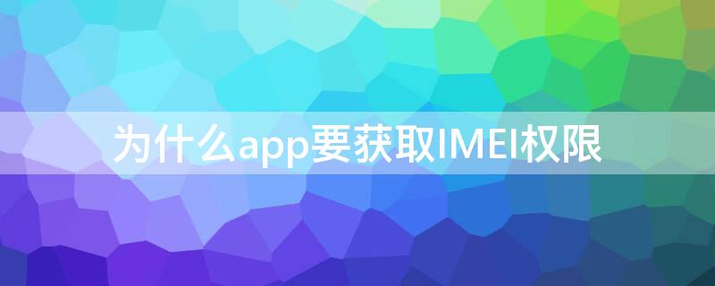 为什么app要获取IMEI权限（怎么给应用imei权限）