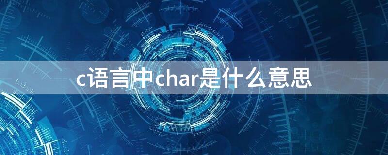 c语言中char是什么意思 C语言char什么意思