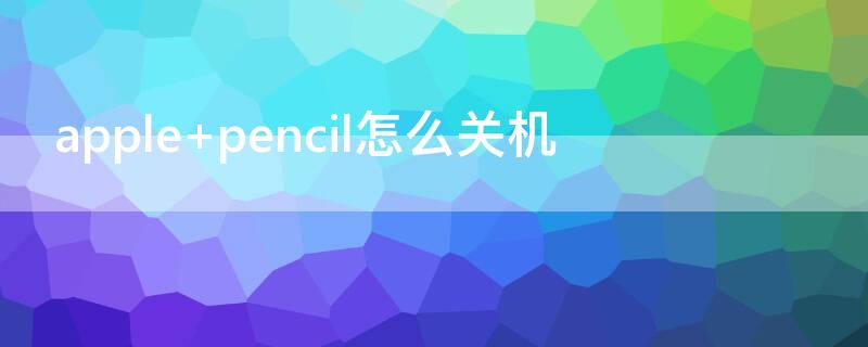 apple pencil怎么关机