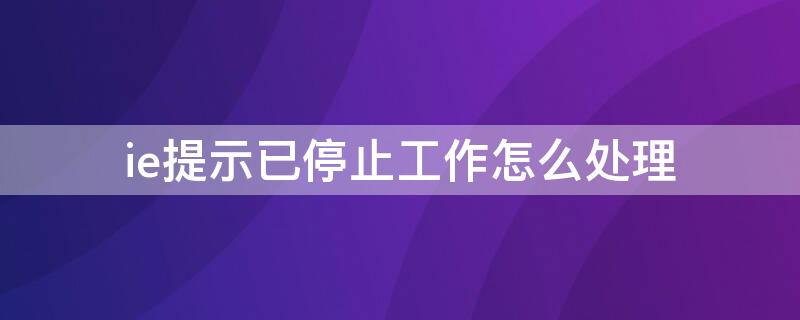 ie提示已停止工作怎么处理 ie浏览器打开提示已停止工作怎么办