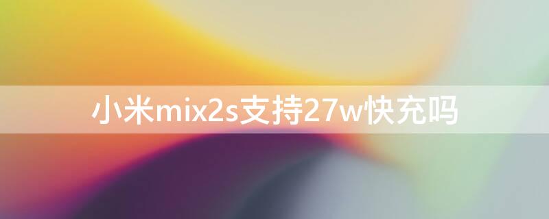 小米mix2s支持27w快充吗（小米mix2s支持24w快充吗）