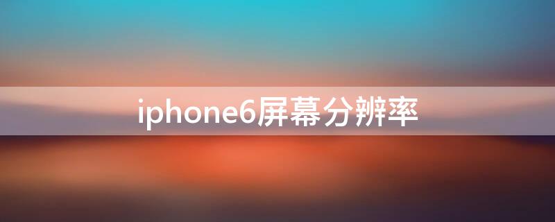 iPhone6屏幕分辨率 iphone6sp屏幕分辨率