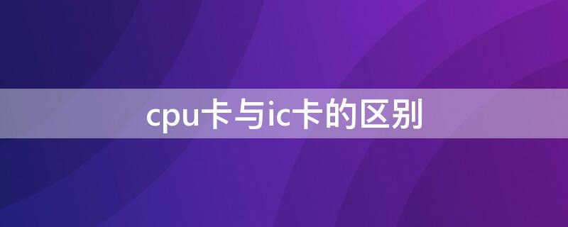 cpu卡与ic卡的区别 一卡通是ic卡还是cpu卡