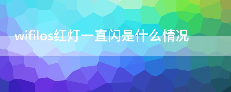 wifilos红灯一直闪是什么情况（wifilos红灯一直闪怎么解决）