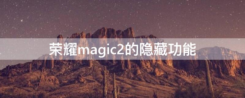 荣耀magic2的隐藏功能 honor magic 2有什么隐藏功能