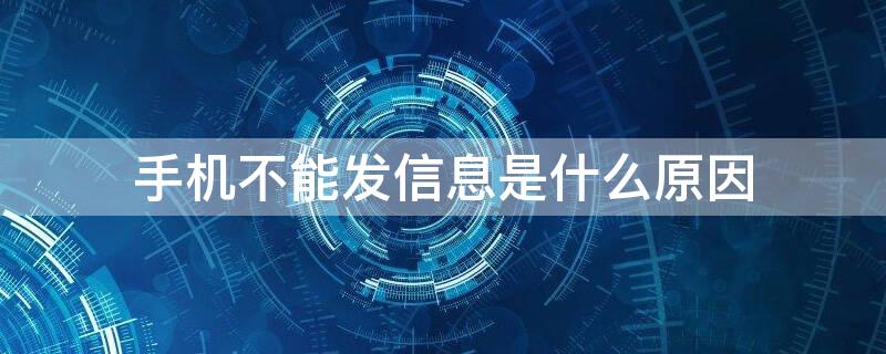 手机不能发信息是什么原因 手机不能发信息是什么原因也没欠费