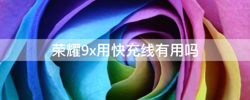 荣耀9x用快充线有用吗 荣耀9x用快充线会怎么样