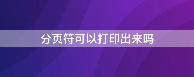 分页符可以打印出来吗 word中分页符可以打印吗