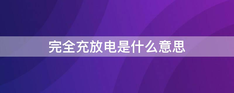 完全充放电是什么意思（正常充放电是什么意思）