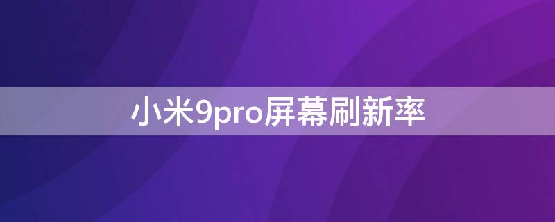 小米9pro屏幕刷新率（小米9pro屏幕刷新率破解）