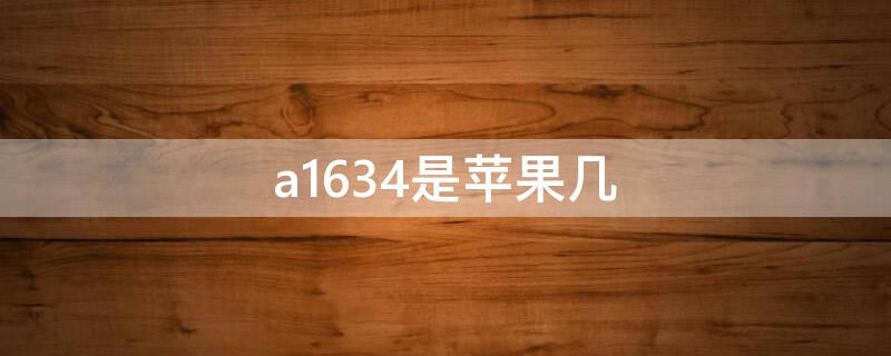 a1634是iPhone几（a1634是苹果几）