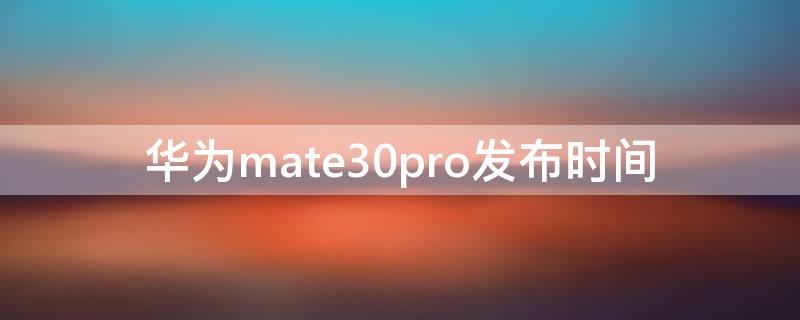 华为mate30pro发布时间（华为mate30pro的发布时间）