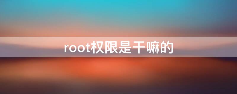 root权限是干嘛的（什么叫root权限）