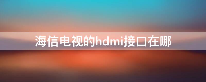 海信电视的hdmi接口在哪（海信智能电视的hdmi接口在哪）