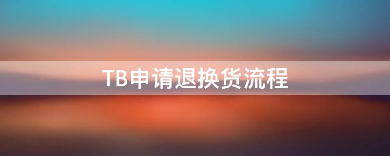 TB申请退换货流程（tb确认收货后可以退换货吗）