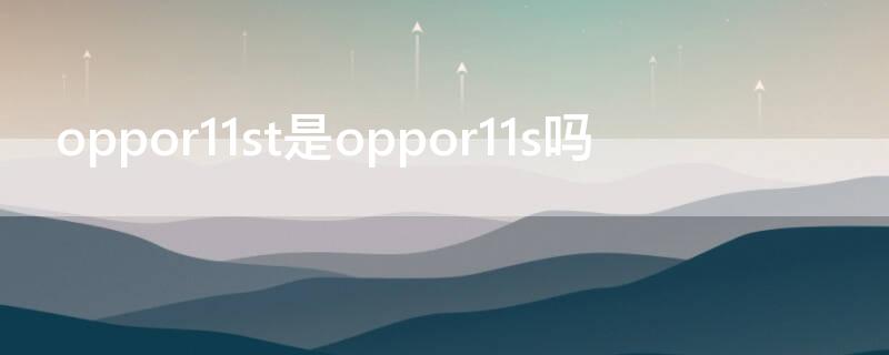 oppor11st是oppor11s吗 oppor11st是什么型号