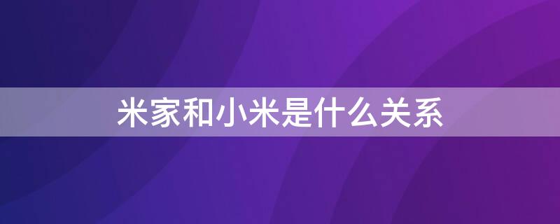 米家和小米是什么关系 小米米家和小米什么关系