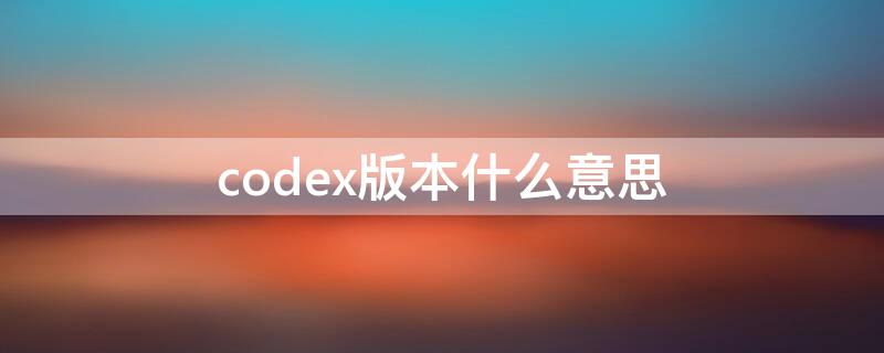 codex版本什么意思（CODEX标准）