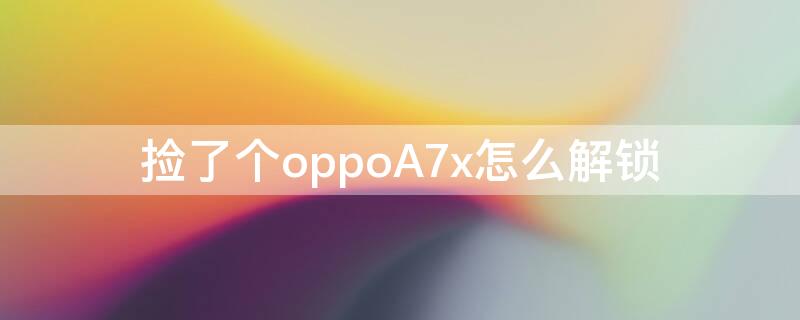 捡了个oppoA7x怎么解锁 oppoa7x如何解密码锁