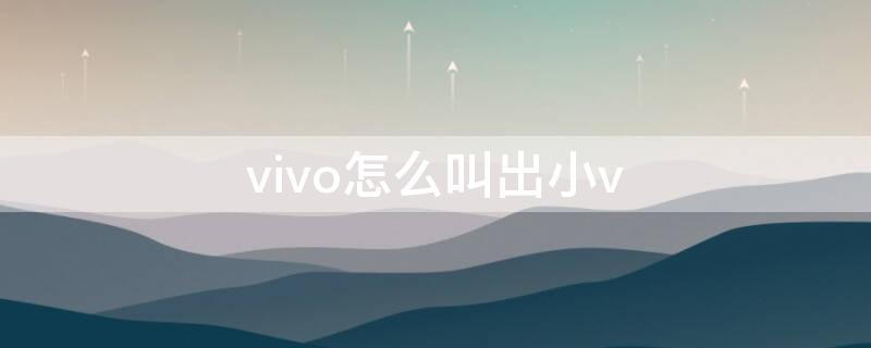 vivo怎么叫出小v（vivo怎么叫出小v来）