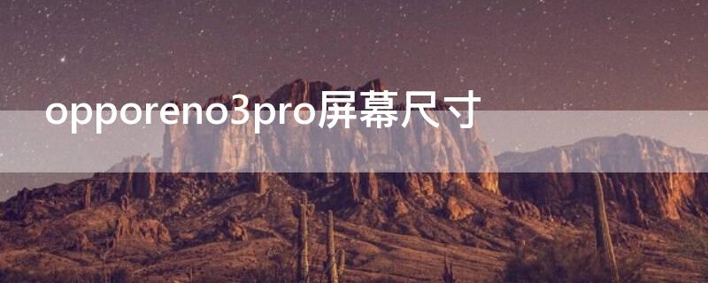 opporeno3pro屏幕尺寸（opporeno3pro屏幕尺寸是6.5还是6.55）