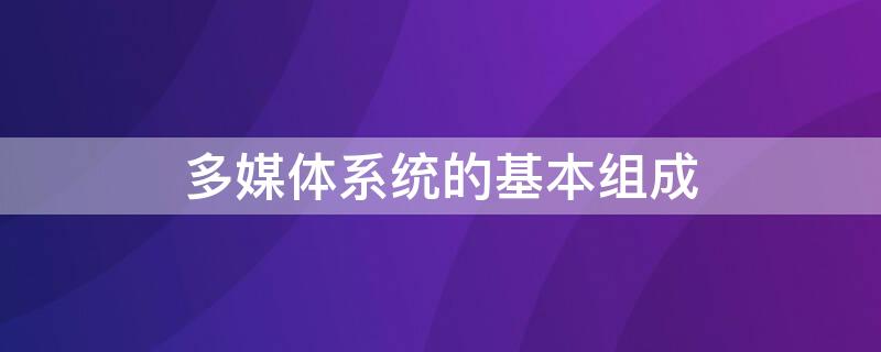 多媒体系统的基本组成 多媒体系统的基本组成图表形式