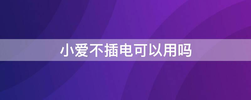 小爱不插电可以用吗 小爱同学可以不用电源吗