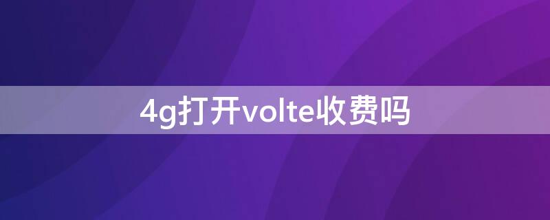 4g打开volte收费吗（4g高清语音volte服务收费吗）