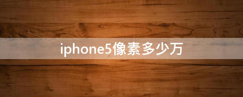 iPhone5像素多少万 苹果5摄像头多少像素