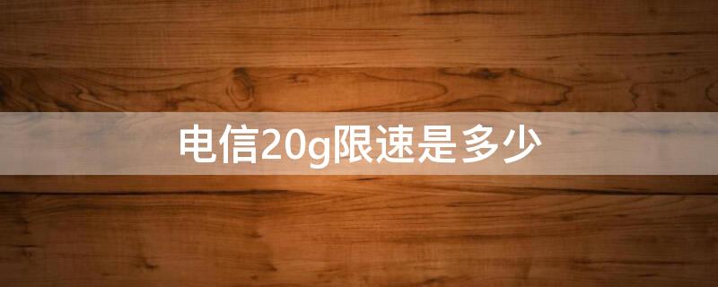 电信20g限速是多少（中国电信20g限速）