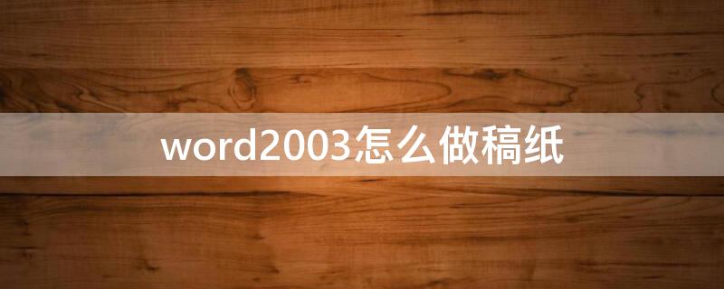 word2003怎么做稿纸（Word怎么做稿纸）