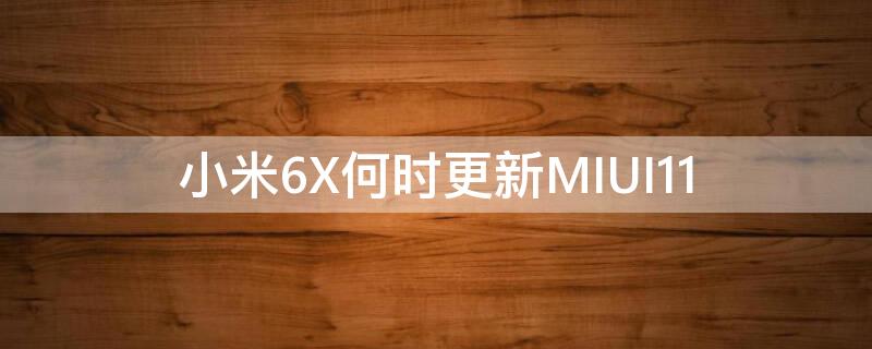 小米6X何时更新MIUI11 mi6x什么时候更新miui12