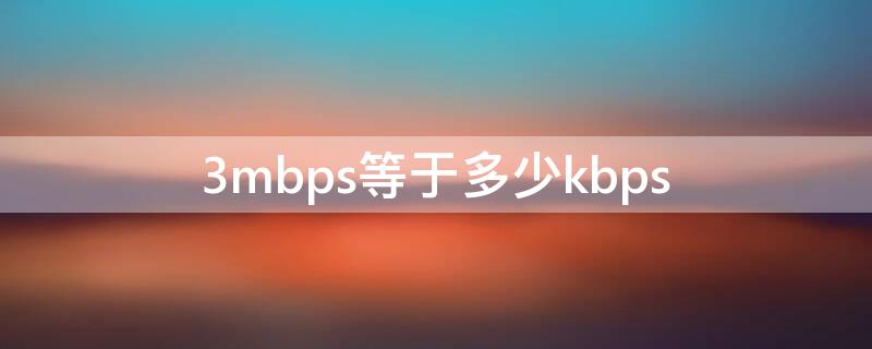 3mbps等于多少kbps（3mbps等于多少kb/s）