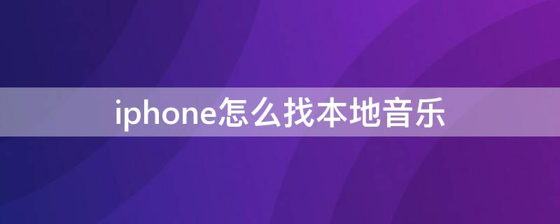 iPhone怎么找本地音乐 iphone怎么找本地音乐路径