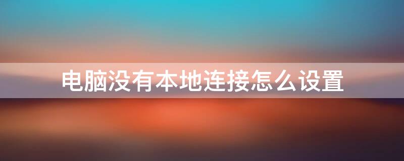 电脑没有本地连接怎么设置 电脑没有本地连接怎么设置密码