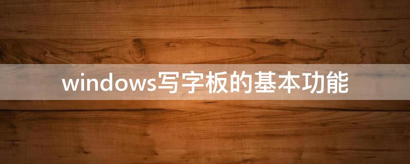 windows写字板的基本功能（写字板是windows的一个什么程序）