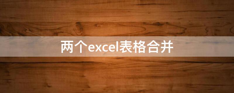 两个excel表格合并（两个excel表格合并一个窗口）