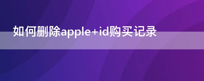 如何删除apple 如何删除appleid已购记录