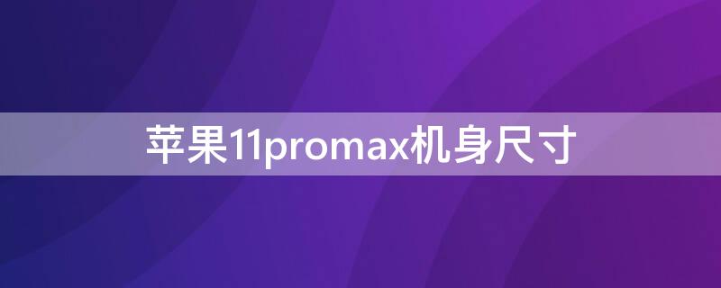 iPhone11promax机身尺寸（iPhone11promax机身尺寸）