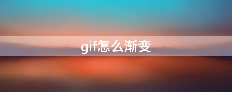 gif怎么渐变 gif支持图像的渐进显示吗