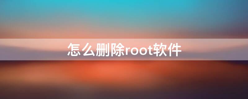 怎么删除root软件（如何用root删除软件）