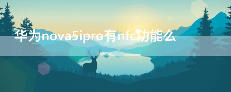 华为nova5ipro有nfc功能么 nova5ipro nfc怎么用