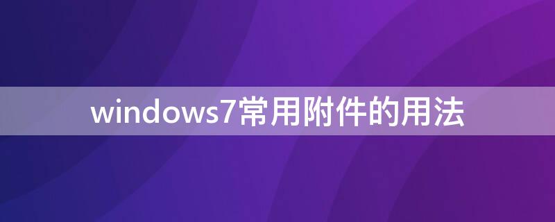 windows7常用附件的用法 windows7附件有哪些