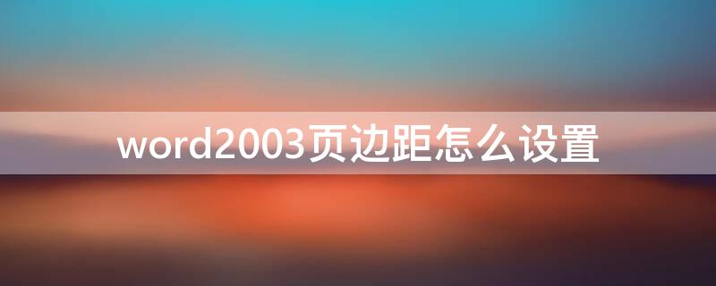 word2003页边距怎么设置 word2001页边距怎么设置